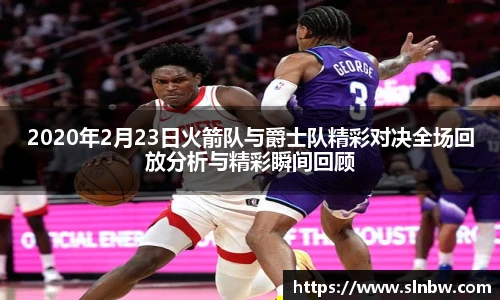 2020年2月23日火箭队与爵士队精彩对决全场回放分析与精彩瞬间回顾