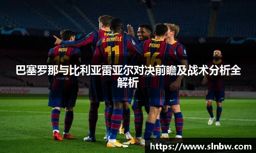 巴塞罗那与比利亚雷亚尔对决前瞻及战术分析全解析