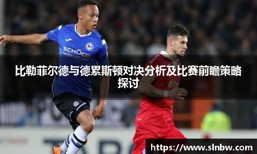 比勒菲尔德与德累斯顿对决分析及比赛前瞻策略探讨